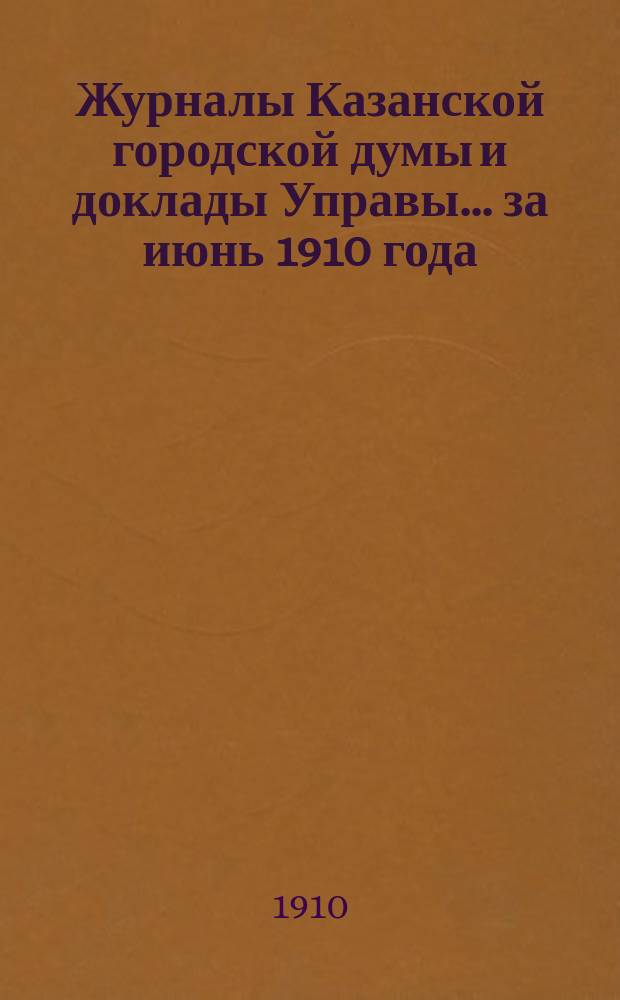 Журналы Казанской городской думы и доклады Управы... за июнь 1910 года
