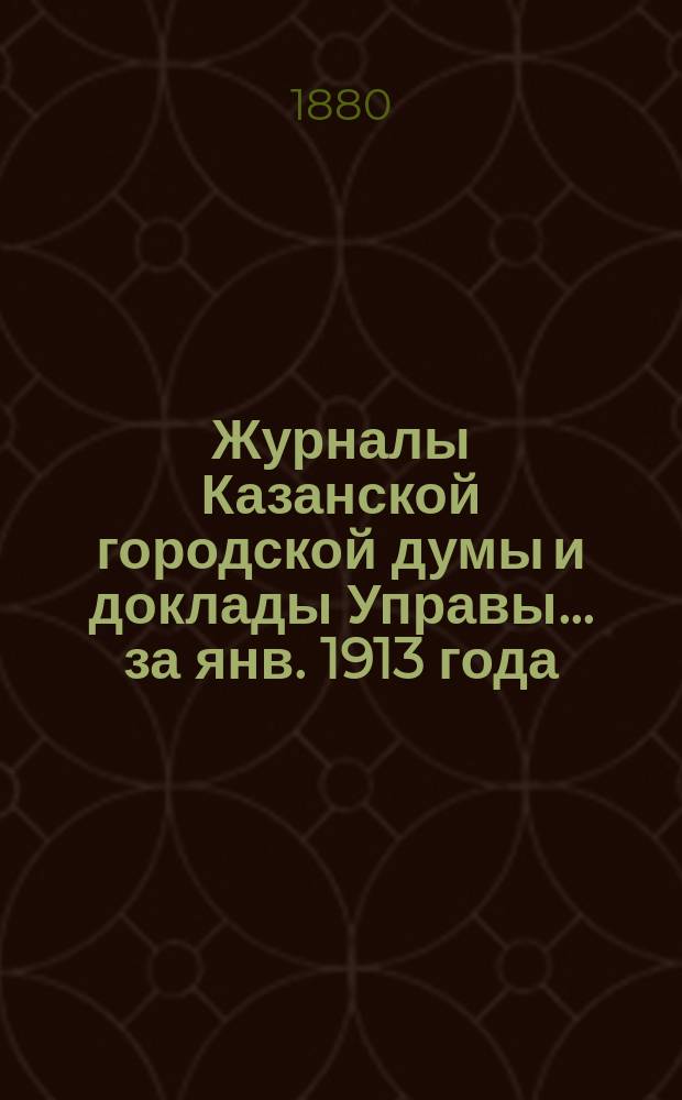 Журналы Казанской городской думы и доклады Управы... за янв. 1913 года