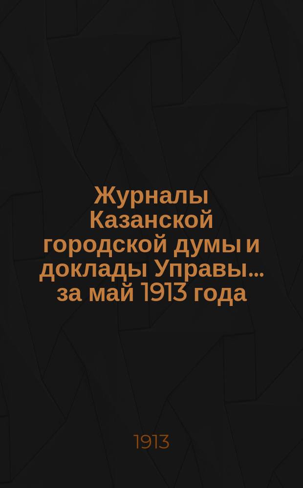 Журналы Казанской городской думы и доклады Управы... за май 1913 года