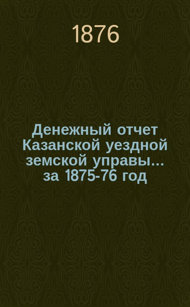 Денежный отчет Казанской уездной земской управы... за 1875-76 год
