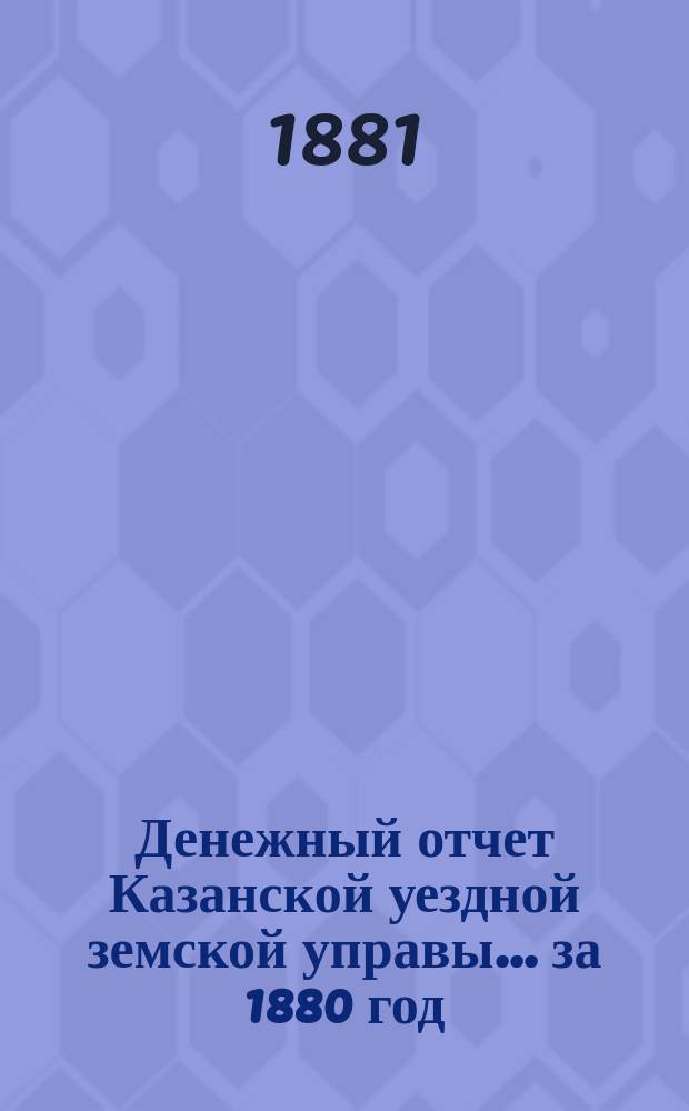 Денежный отчет Казанской уездной земской управы... за 1880 год