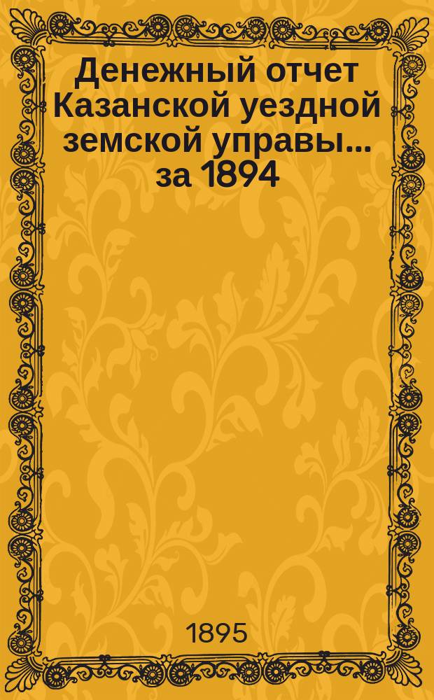Денежный отчет Казанской уездной земской управы... за 1894