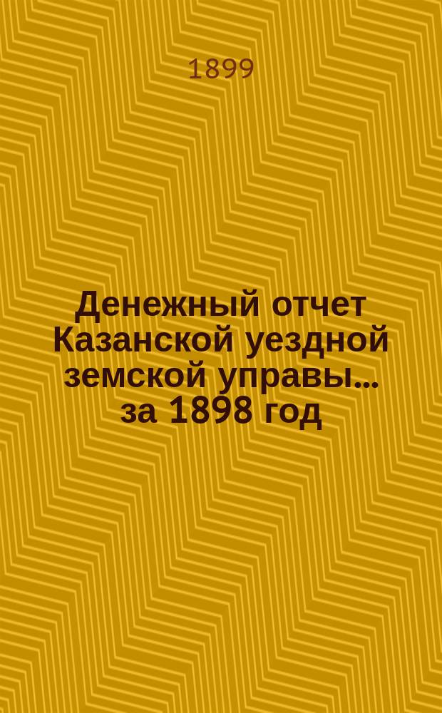 Денежный отчет Казанской уездной земской управы... за 1898 год