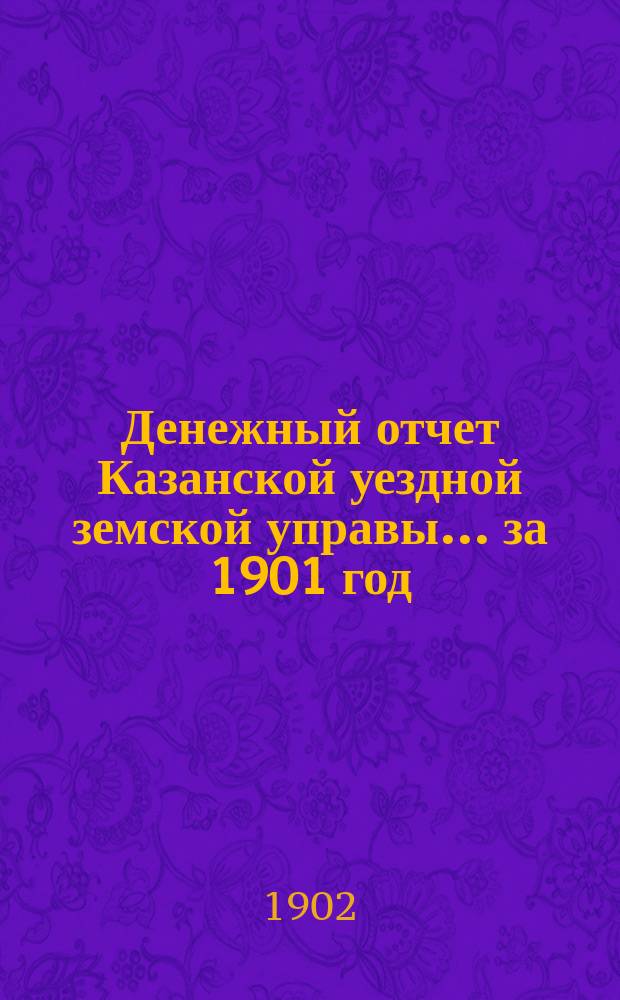 Денежный отчет Казанской уездной земской управы... за 1901 год