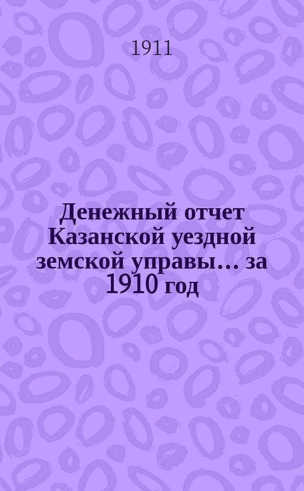 Денежный отчет Казанской уездной земской управы... за 1910 год