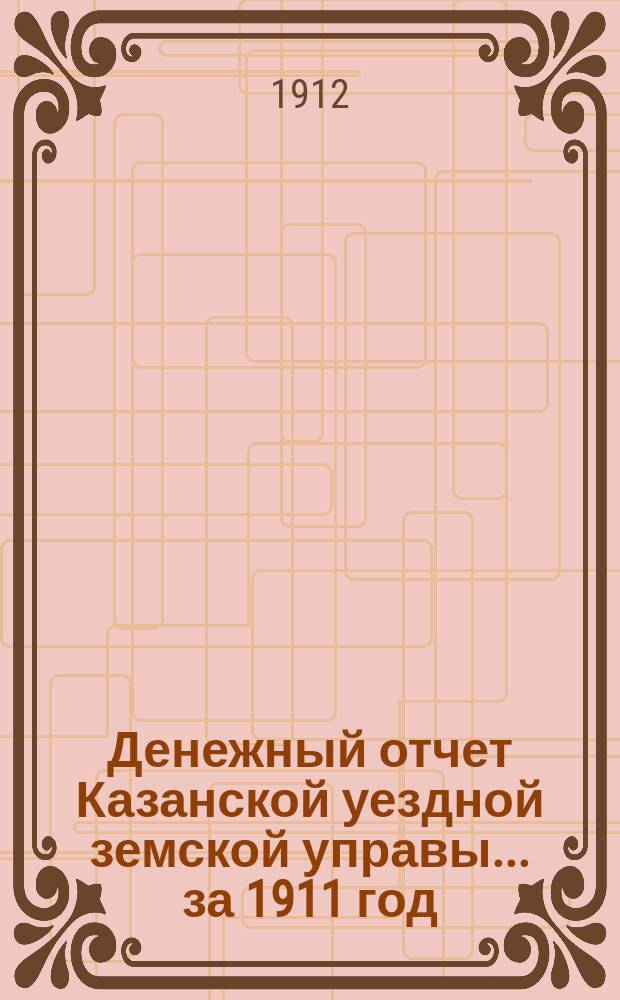 Денежный отчет Казанской уездной земской управы... за 1911 год