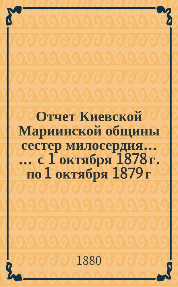 Отчет Киевской Мариинской общины сестер милосердия ... ... с 1 октября 1878 г. по 1 октября 1879 г.