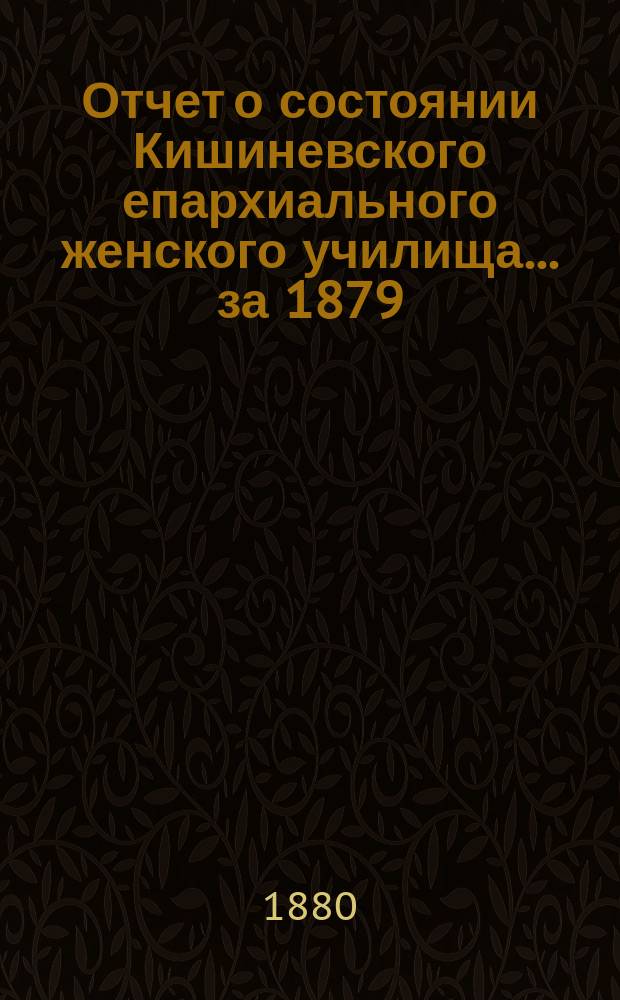 Отчет о состоянии Кишиневского епархиального женского училища... ... за 1879/80 учебный год