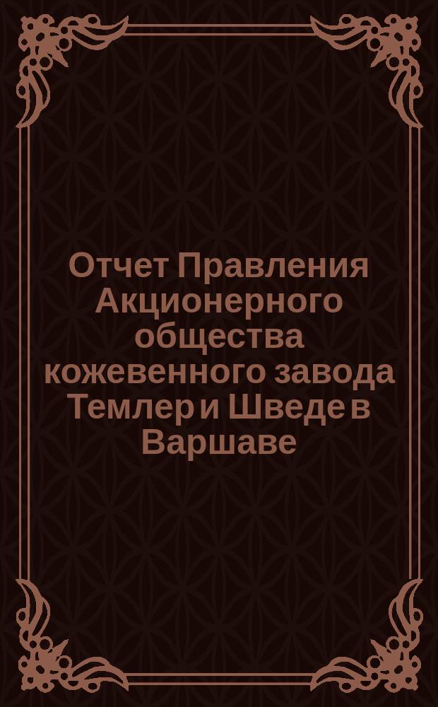 Отчет Правления Акционерного общества кожевенного завода Темлер и Шведе в Варшаве... за 17-й операционный год, т. е. с 19 апреля (1 мая) 1895 по 18 (30) апреля 1896 года