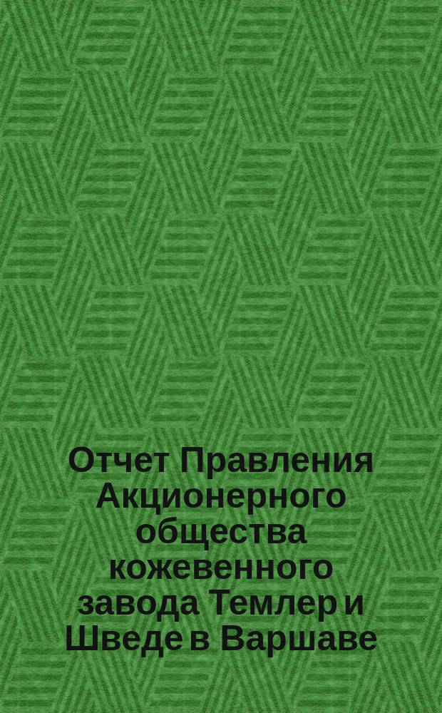 Отчет Правления Акционерного общества кожевенного завода Темлер и Шведе в Варшаве... за 23 операционный год, т. е. с 20 декабря 1900 года по 18 декабря 1901 года