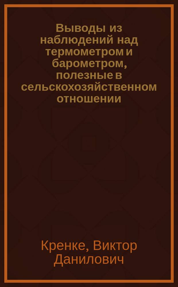 Выводы из наблюдений над термометром и барометром, полезные в сельскохозяйственном отношении