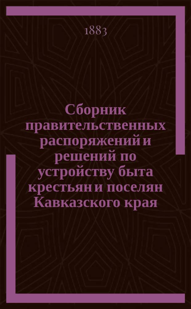 Сборник правительственных распоряжений и решений по устройству быта крестьян и поселян Кавказского края. 2