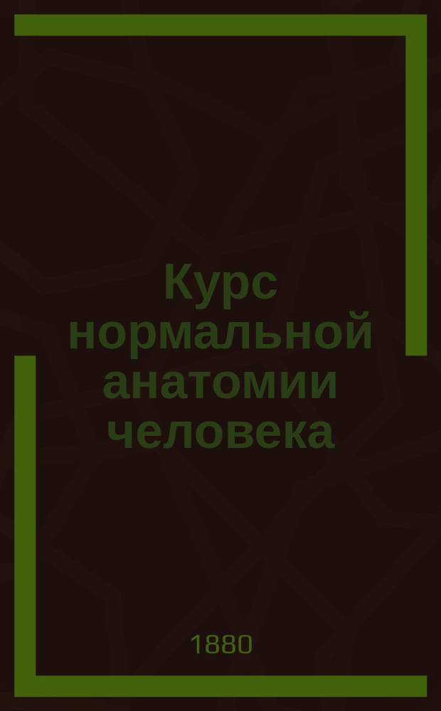 Курс нормальной анатомии человека : Ч. 1-. Ч. 1 : Снаряд передвижения