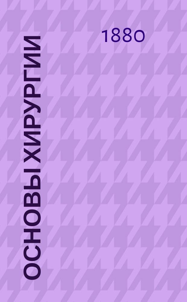 Основы хирургии : Руководство для студентов. Ч. [1]-2. [Ч. 1 : Повреждение мягких частей тела