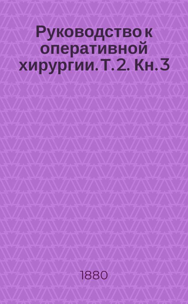 Руководство к оперативной хирургии. Т. 2. Кн. 3