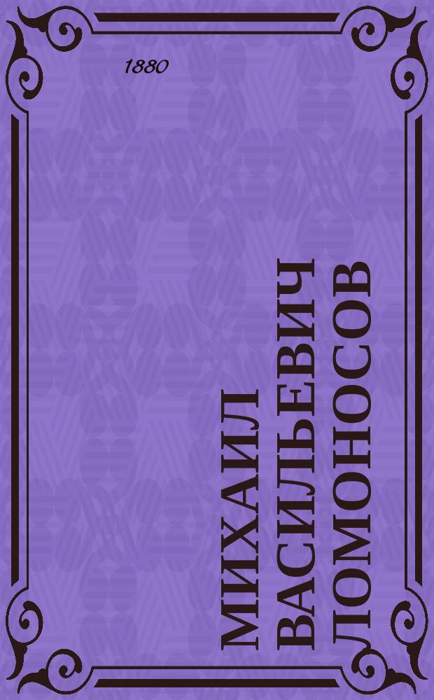 Михаил Васильевич Ломоносов : Биогр. очерк