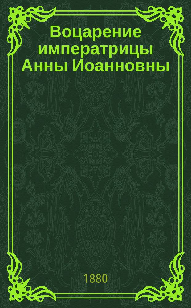 Воцарение императрицы Анны Иоанновны : Ист. этюд Д.А. Корсакова. Вып. [1]-2. Вып. 2 : [Приложение]