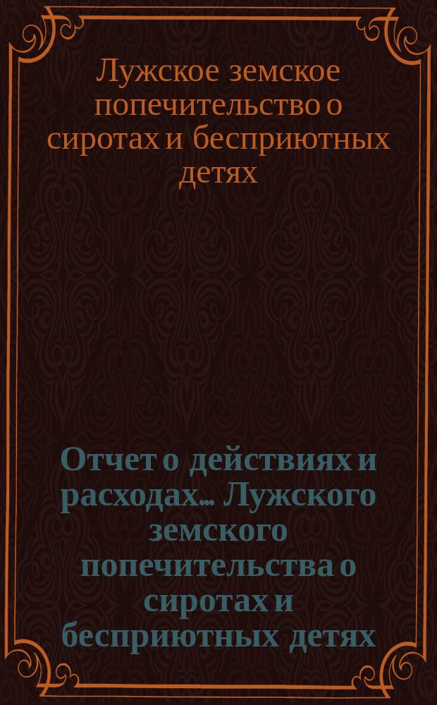Отчет о действиях и расходах... Лужского земского попечительства о сиротах и бесприютных детях...
