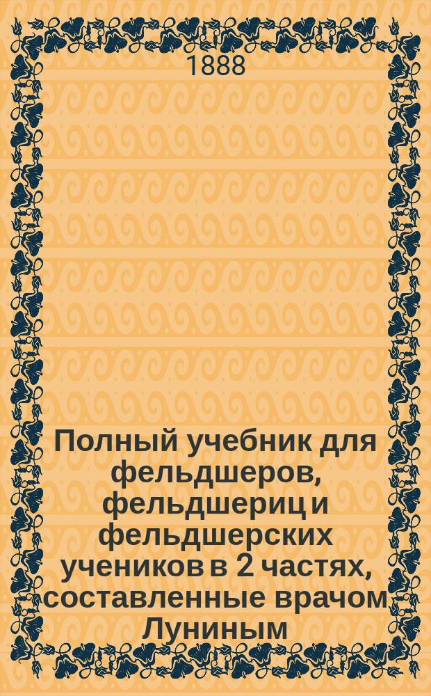 Полный учебник для фельдшеров, фельдшериц и фельдшерских учеников в 2 частях, составленные врачом Луниным