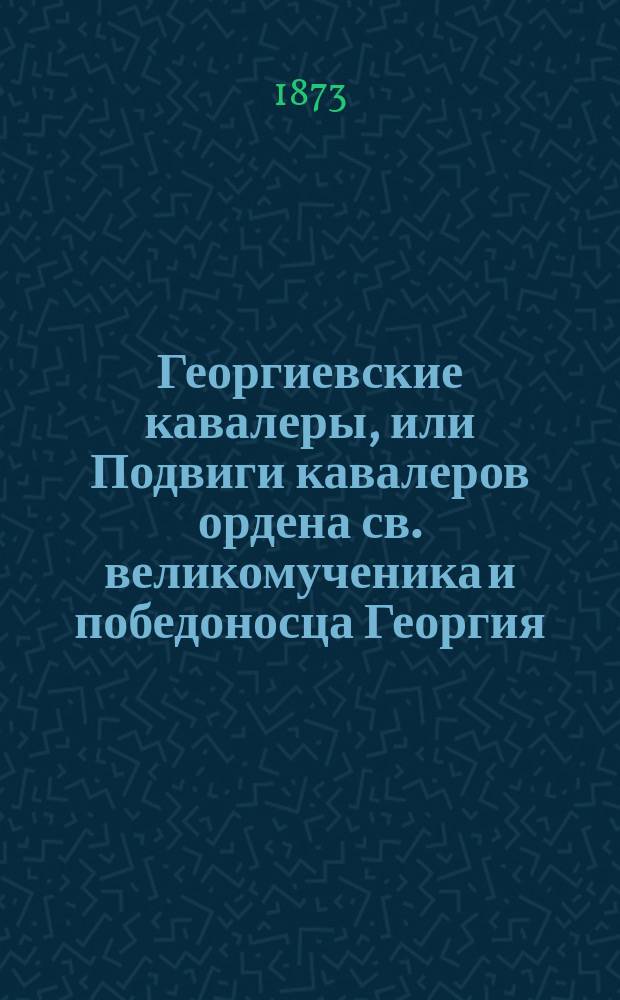 Георгиевские кавалеры, или Подвиги кавалеров ордена св. великомученика и победоносца Георгия, всех степеней, с обозрением их службы и жизни. Т. 3. №№ 1-3. Вып. 21-23 : Жизнеописания