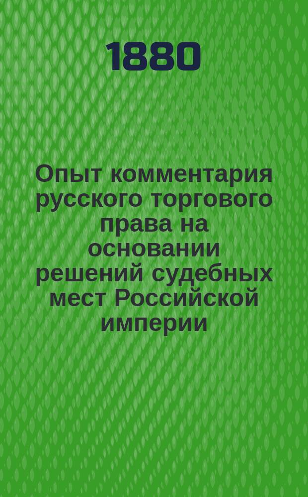 Опыт комментария русского торгового права на основании решений судебных мест Российской империи