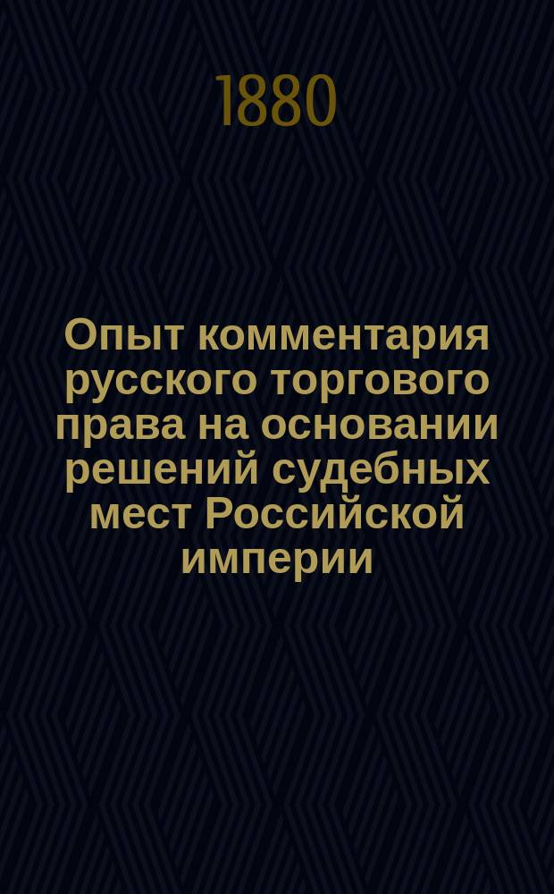 Опыт комментария русского торгового права на основании решений судебных мест Российской империи. Т. 1