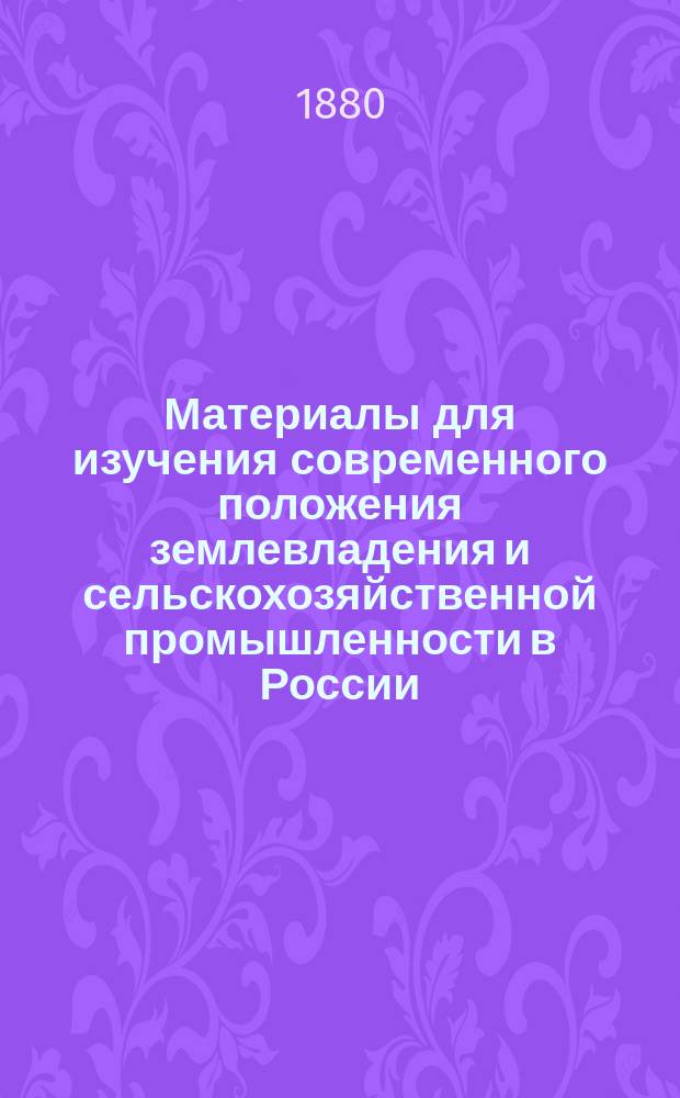 Материалы для изучения современного положения землевладения и сельскохозяйственной промышленности в России, собранные по распоряжению министра государственных имуществ : Вып. 1