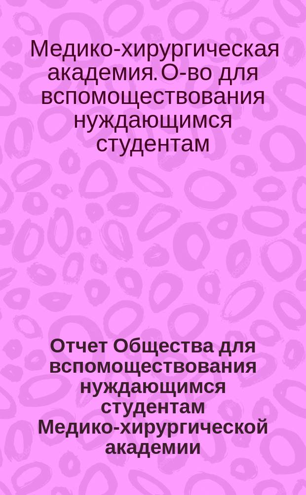 Отчет Общества для вспомоществования нуждающимся студентам Медико-хирургической академии...