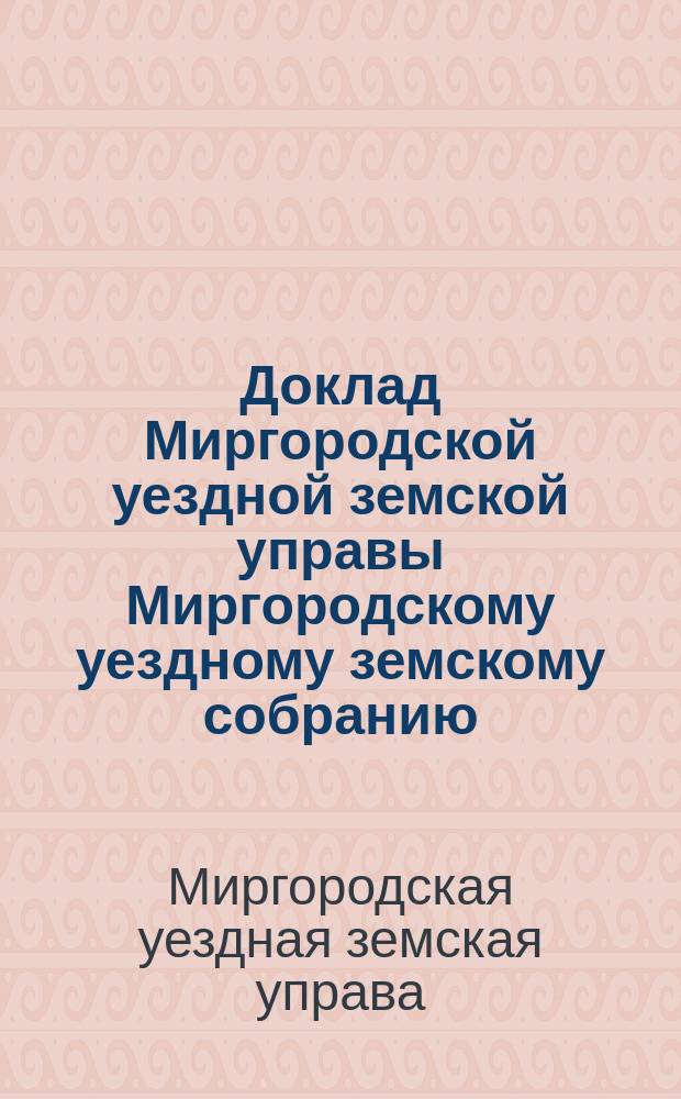 Доклад Миргородской уездной земской управы [Миргородскому уездному земскому собранию]...