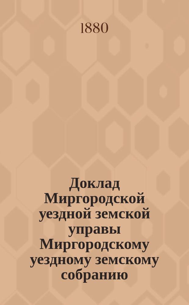Доклад Миргородской уездной земской управы [Миргородскому уездному земскому собранию]... ... [XVI очередного созыва] : По вопросам касающимся обеспечения населения продовольствием