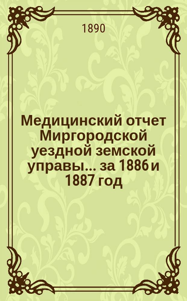 Медицинский отчет Миргородской уездной земской управы... за 1886 и 1887 год