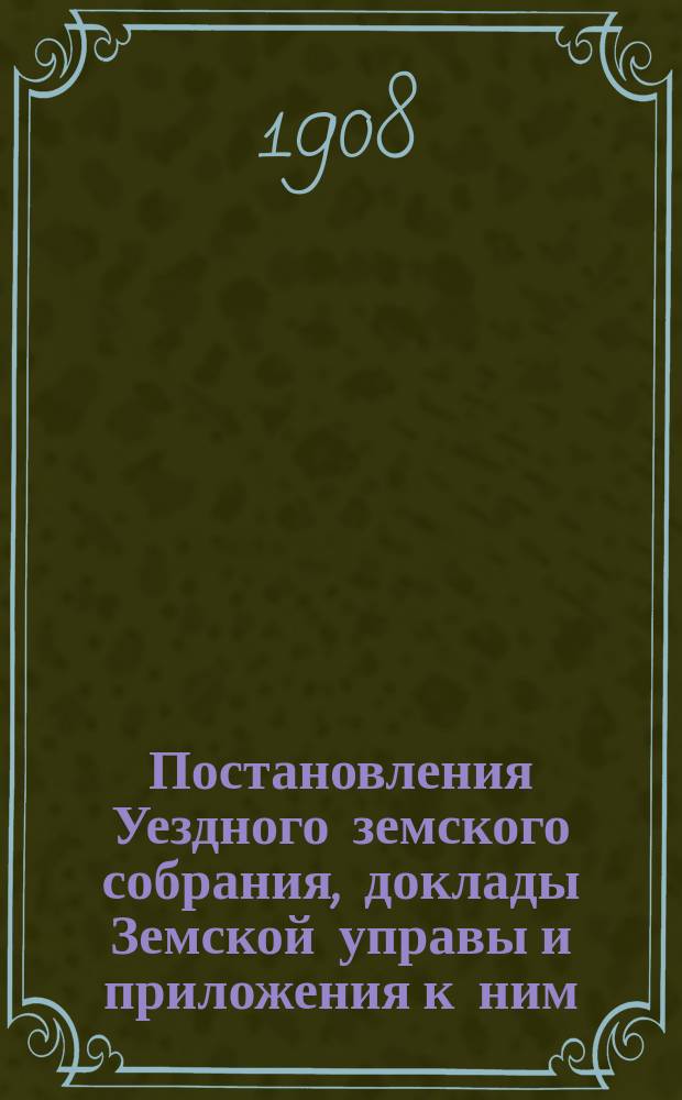 Постановления Уездного земского собрания, доклады Земской управы и приложения к ним... чрезвычайного... 16 мая 1908 года
