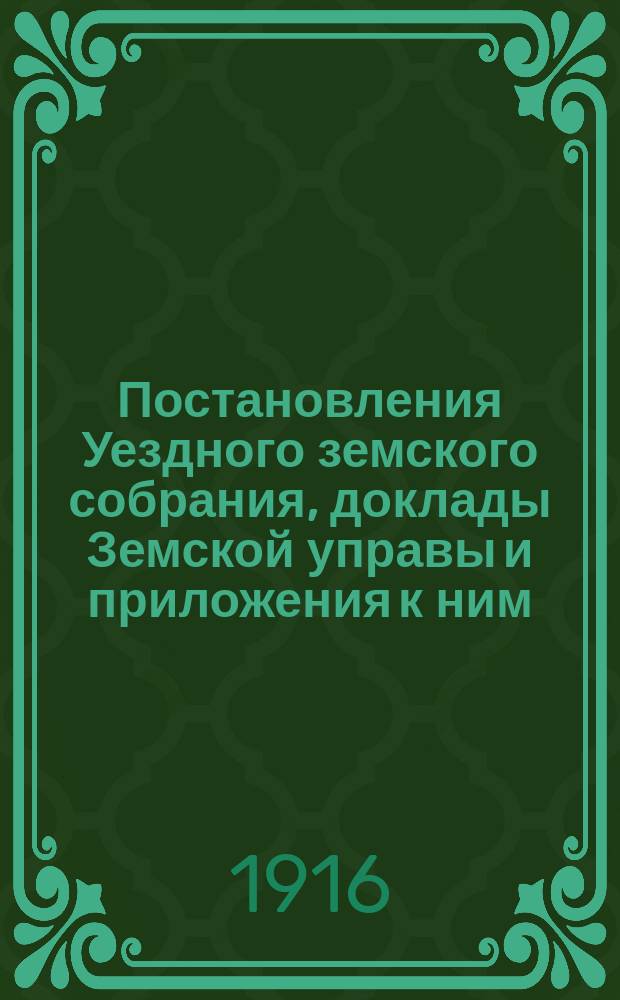 Постановления Уездного земского собрания, доклады Земской управы и приложения к ним... 51-го очередного, 10, 11 и 12 ноября, и чрезвычайных: 27 февраля, 17 марта, 22 апреля и 10 июня 1915 года
