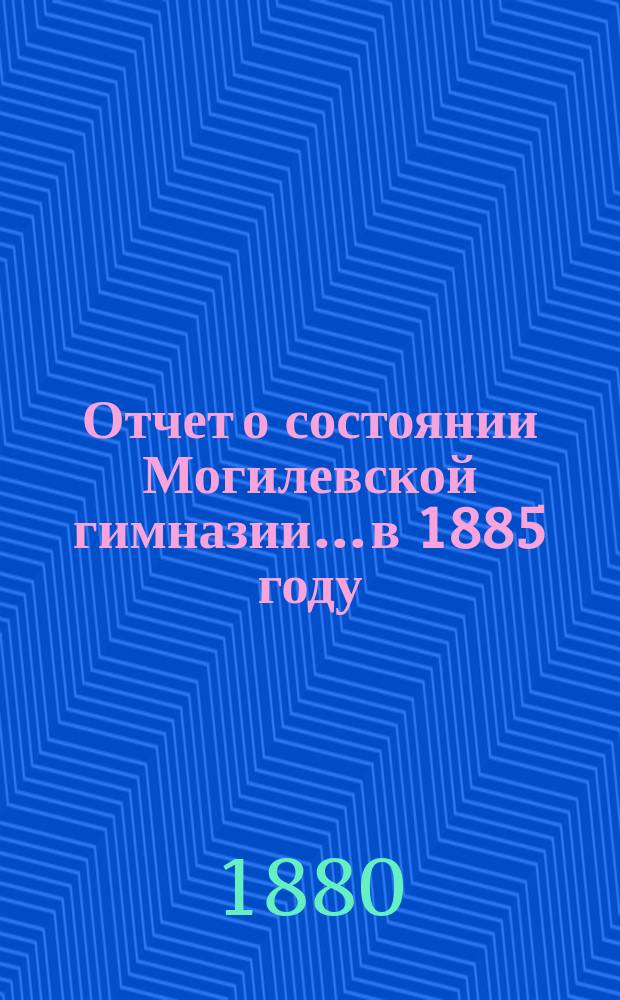 Отчет о состоянии Могилевской гимназии... в 1885 году