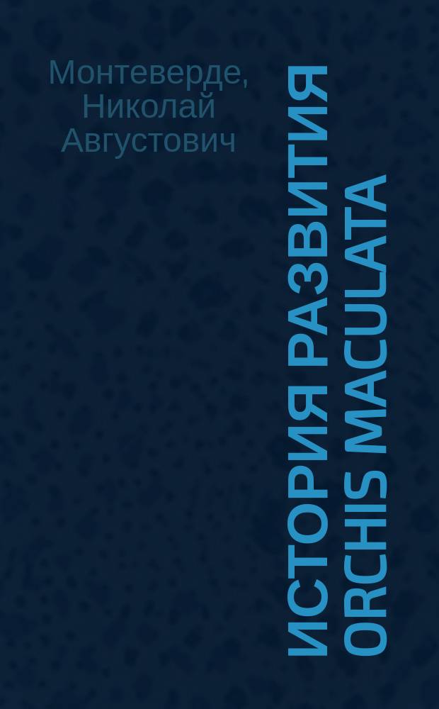 История развития orchis maculata : Записка Н.А. Монтеверде : Чит. в заседании Физ.-мат. отд-ния 12 февр. 1880 г