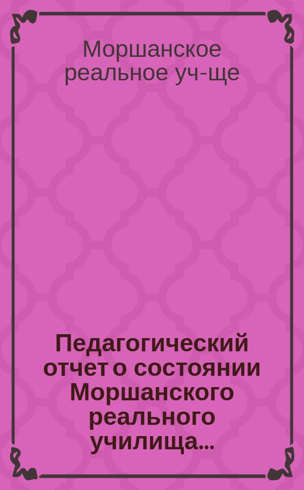 Педагогический отчет о состоянии Моршанского реального училища...