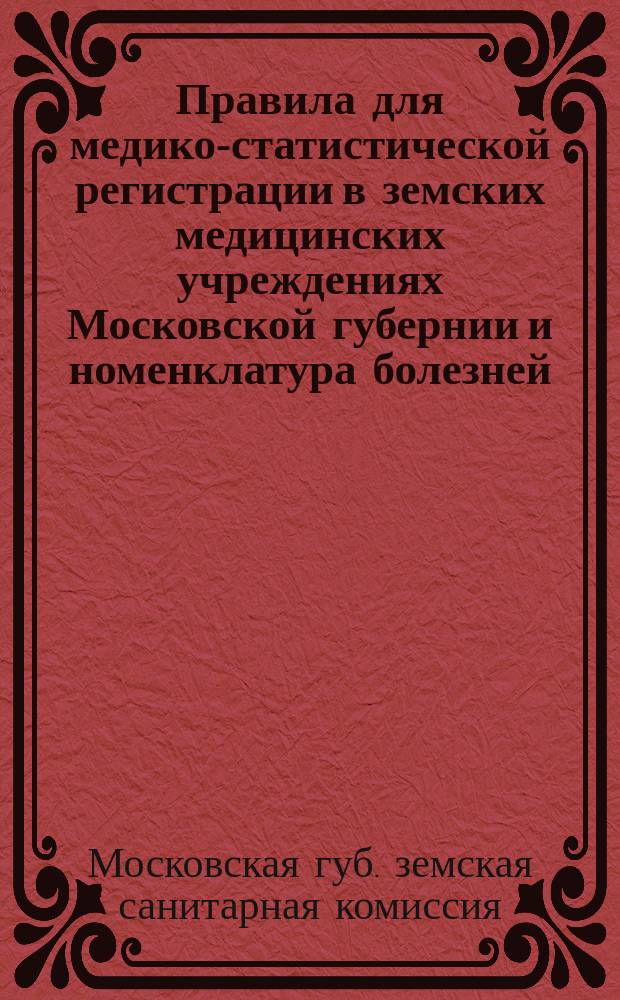 Правила для медико-статистической регистрации в земских медицинских учреждениях Московской губернии и номенклатура болезней