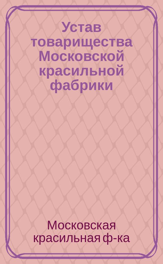 Устав товарищества Московской красильной фабрики : Утв. 15 февр. 1880 г