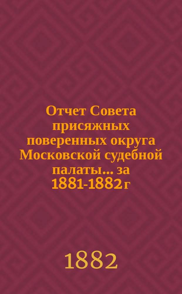 Отчет Совета присяжных поверенных округа Московской судебной палаты. ... за 1881-1882 г.