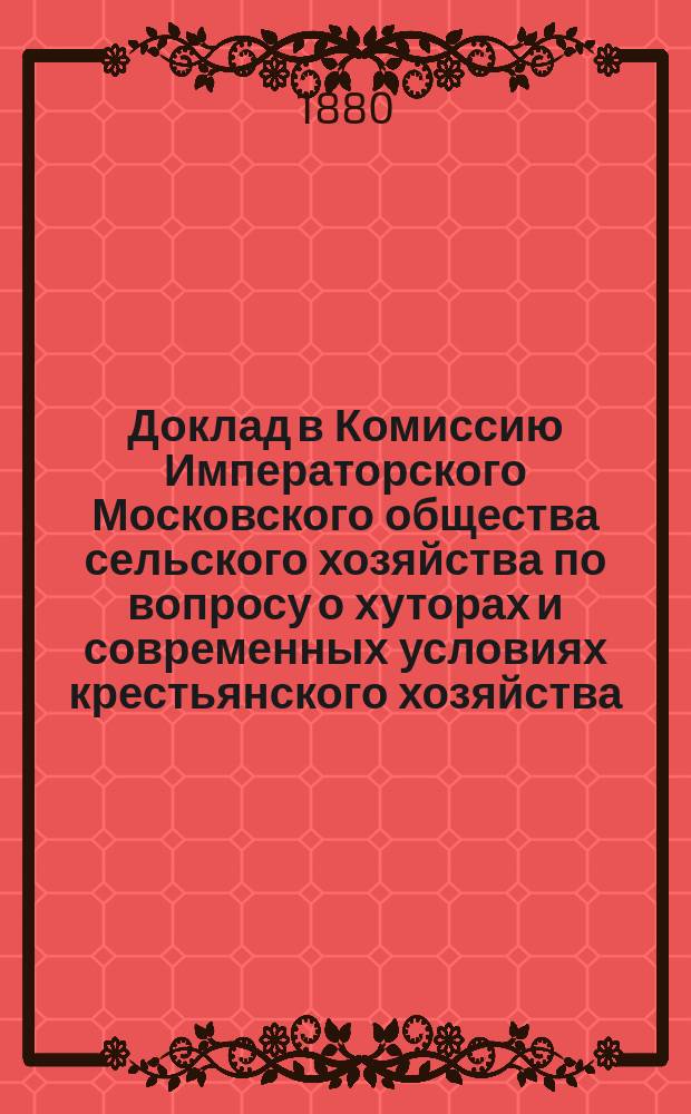 Доклад в Комиссию Императорского Московского общества сельского хозяйства по вопросу о хуторах и современных условиях крестьянского хозяйства. 2-й