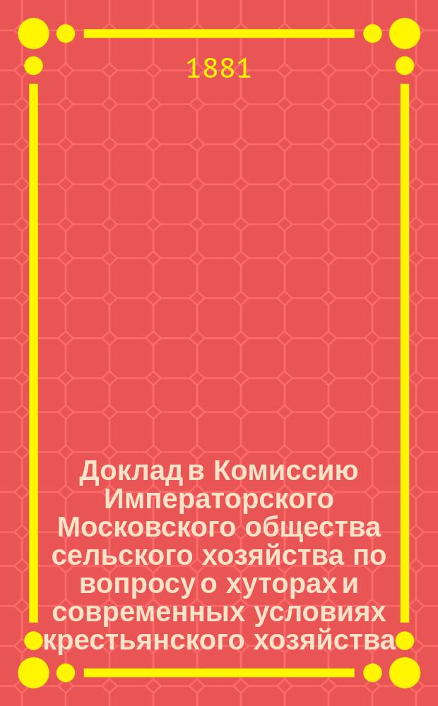 Доклад в Комиссию Императорского Московского общества сельского хозяйства по вопросу о хуторах и современных условиях крестьянского хозяйства. 4-й