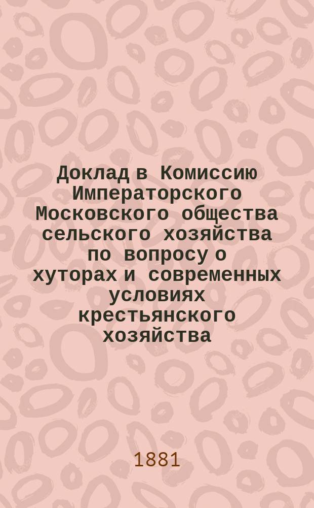 Доклад в Комиссию Императорского Московского общества сельского хозяйства по вопросу о хуторах и современных условиях крестьянского хозяйства. 5-й