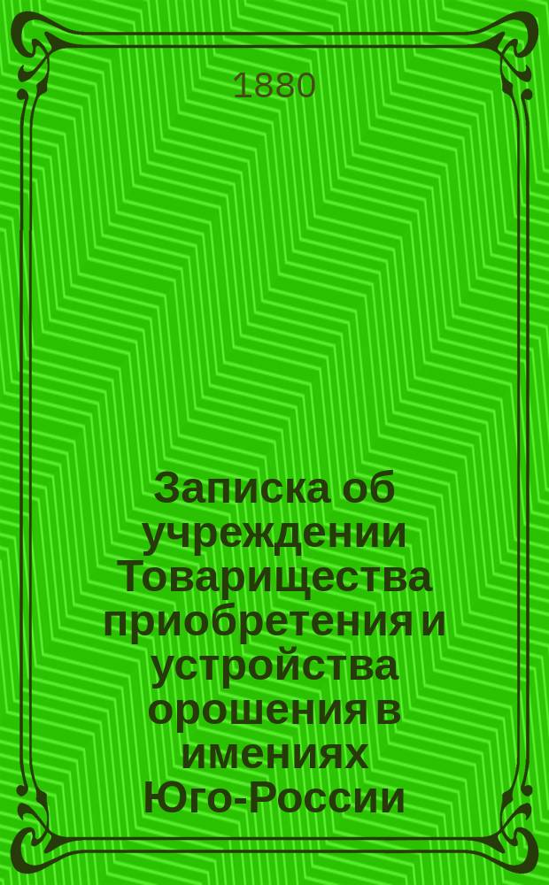 Записка об учреждении Товарищества приобретения и устройства орошения в имениях Юго-России
