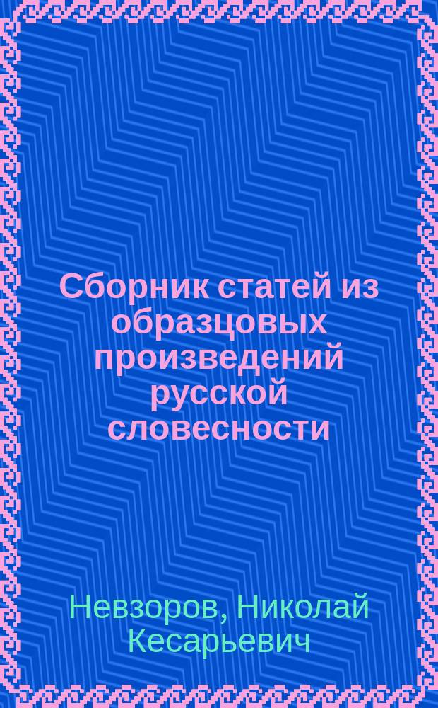 Сборник статей из образцовых произведений русской словесности : С логич. разбором, выводом основной мысли и объяснением каждой статьи, с 186 темами и планами для устных и письменных упражнений и с биогр. писателей : В конце "Сборника" приложен краткий курс теории словесности