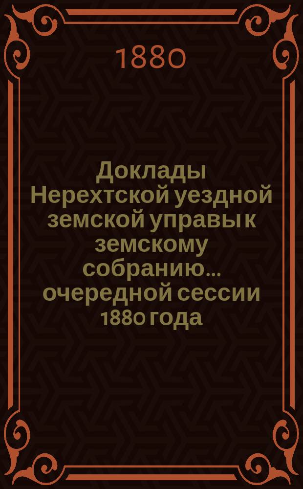 Доклады Нерехтской уездной земской управы к земскому собранию... очередной сессии 1880 года
