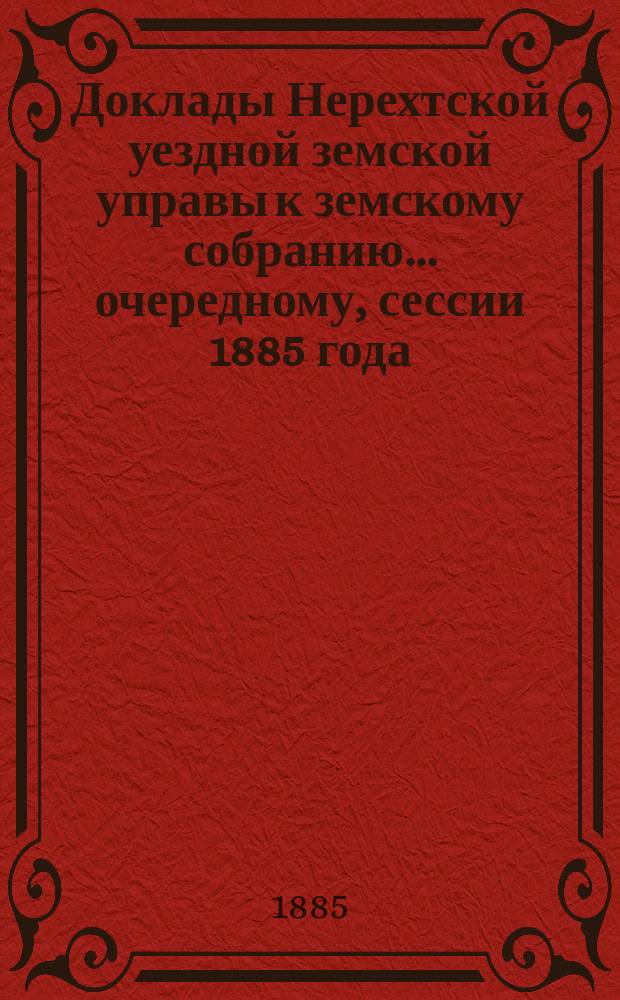 Доклады Нерехтской уездной земской управы к земскому собранию... очередному, сессии 1885 года