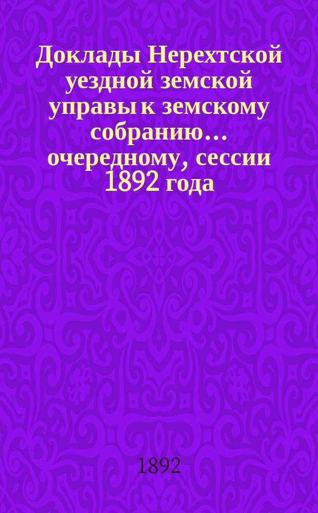 Доклады Нерехтской уездной земской управы к земскому собранию... очередному, сессии 1892 года