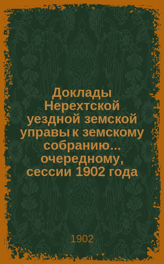 Доклады Нерехтской уездной земской управы к земскому собранию... очередному, сессии 1902 года