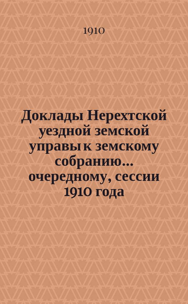 Доклады Нерехтской уездной земской управы к земскому собранию... очередному, сессии 1910 года. Ч. 2