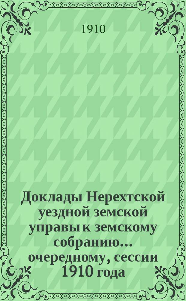 Доклады Нерехтской уездной земской управы к земскому собранию... очередному, сессии 1910 года. Ч. 3